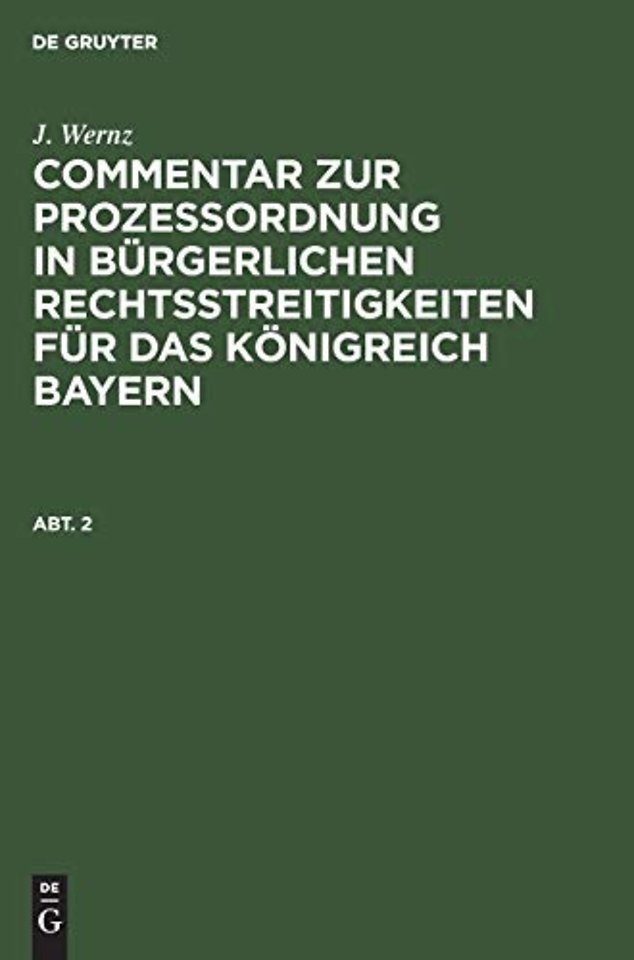 J. Wernz: Commentar zur Prozeβordnung in bürgerlichen Rechtsstreitigkeiten für das Königreich Bayern. Abt. 2