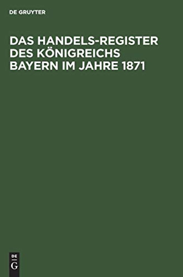 Das Handels–Register des Königreichs Bayern im J – Adress–Buch sämmtlicher in den Handelsregistern des Königreichs Bayern bis zum Ende des Jahres 187
