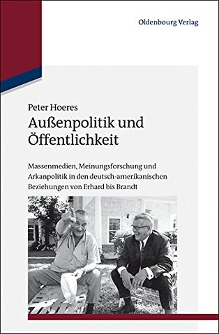 Auβenpolitik und Öffentlichkeit – Massenmedien, Meinungsforschung und Arkanpolitik in den deutsch–amerikanischen Beziehungen von Erhard bis