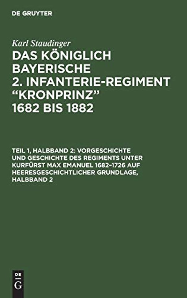 Vorgeschichte und Geschichte des Regiments unter Kurfürst Max Emanuel 1682–1726 auf heeresgeschichtlicher Grundlage, Halbband 2