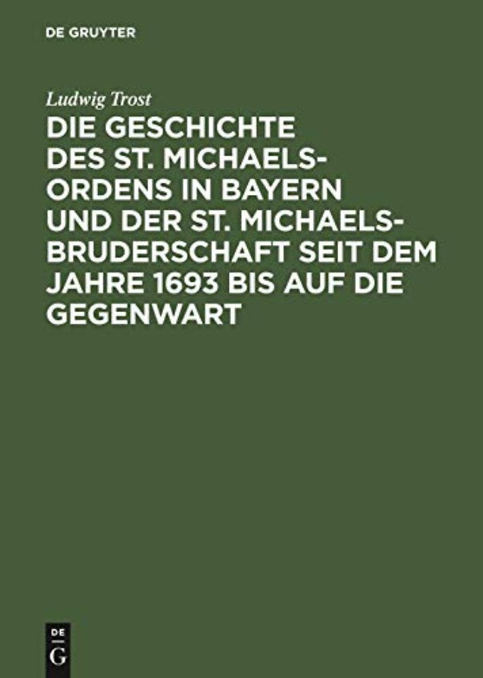 Die Geschichte des St. Michaels–Ordens in Bayern und der St. Michaels–Bruderschaft seit dem Jahre 1693 bis auf die Gegenwart