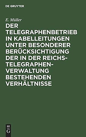 Der Telegraphenbetrieb in Kabelleitungen unter besonderer Berücksichtigung der in der Reichs–Telegraphenverwaltung bestehenden Verhältni