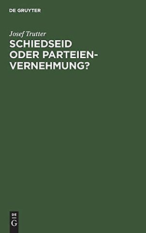 Schiedseid oder Parteienvernehmung? – Im Hinblicke auf die Verhandlungen des deutschen Juristentages