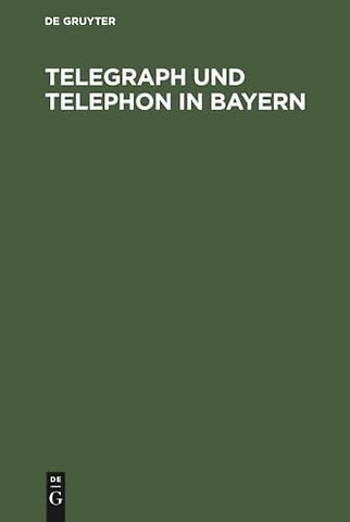 Telegraph und Telephon in Bayern – Ein Handbuch zum Gebrauch für Staats– und Gemeinde–Behörden, Beamte und die Geschäftswelt