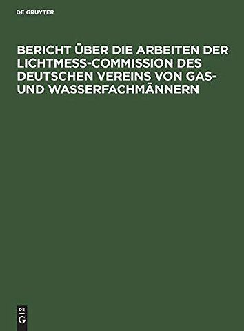 Bericht über die Arbeiten der Lichtmess–Commission des Deutschen Vereins von Gas– und Wasserfachmännern