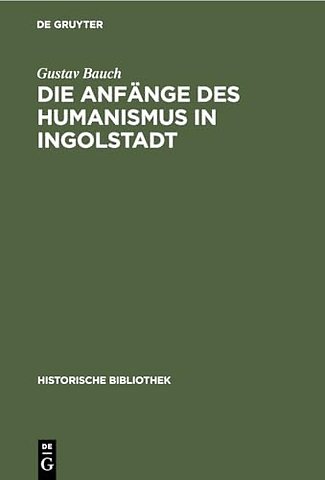 Die Anfänge des Humanismus in Ingolstadt – Eine litterarische Studie zur deutschen Universitätsgeschichte