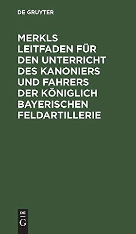 Merkls Leitfaden für den Unterricht des Kanoniers und Fahrers der königlich Bayerischen Feldartillerie