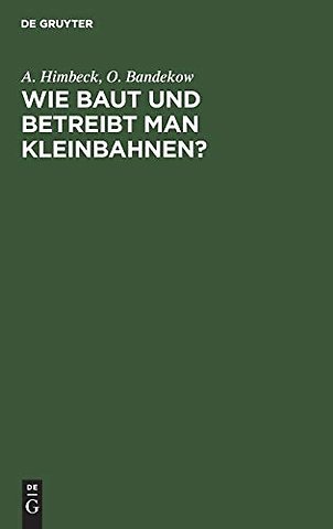 Wie baut und betreibt man Kleinbahnen? – Auf Veranlassung des Königlich Preuβischen Ministers der öffentlichen Arbeit