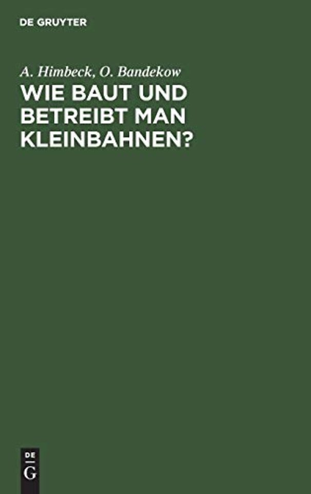 Wie baut und betreibt man Kleinbahnen? – Auf Veranlassung des Königlich Preuβischen Ministers der öffentlichen Arbeit