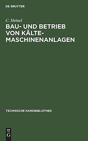 Bau– und Betrieb von Kälte–Maschinenanlagen – Zahlenstoff und Winke für Ingenieure, Baubehörden, Kältemaschinenbesitzer etc.