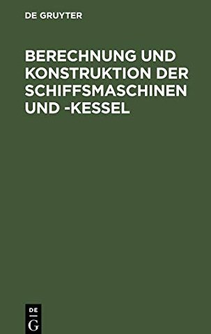 Berechnung und Konstruktion der Schiffsmaschinen – Ein Handbuch zum Gebrauch für Konstrukteure, Seemaschinisten und Studierende