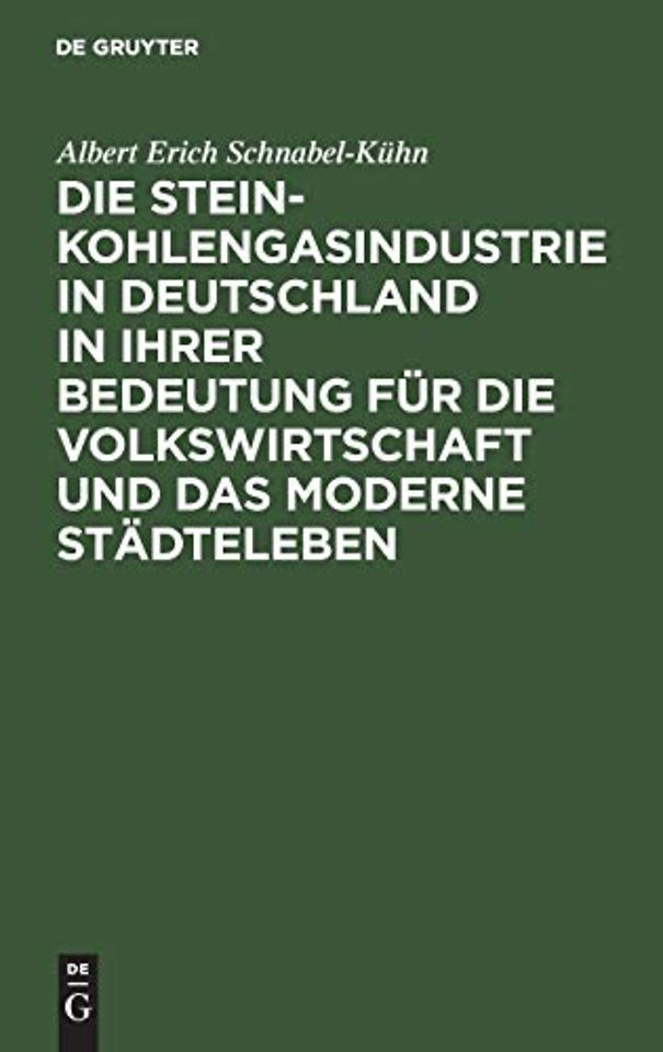 Die Steinkohlengasindustrie in Deutschland in Ihrer Bedeutung Fur Die Volkswirtschaft Und Das Moderne Stadteleben