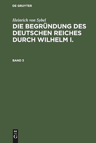 Heinrich von Sybel: Die Begründung des Deutschen Reiches durch Wilhelm I.. Band 3