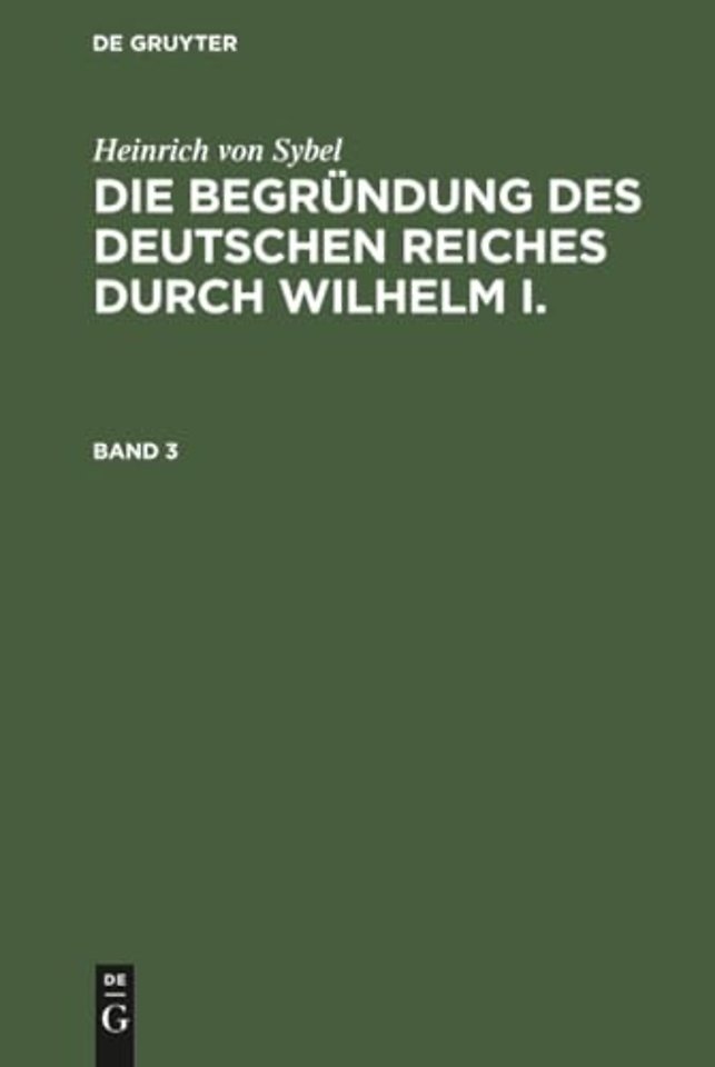 Heinrich Von Sybel: Die Begrundung Des Deutschen Reiches Durch Wilhelm I.. Band 3