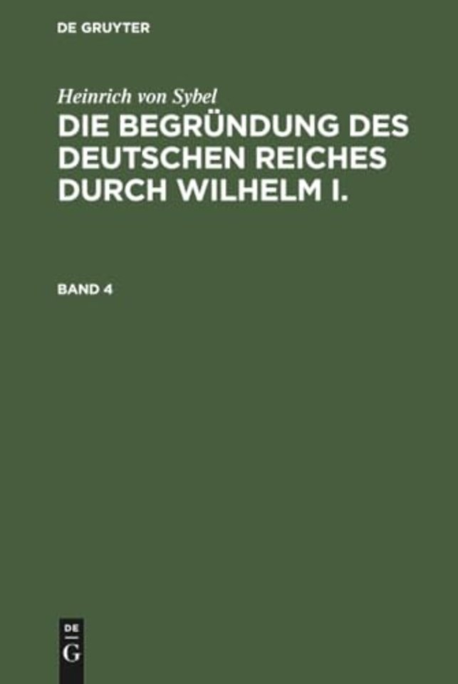 Heinrich Von Sybel: Die Begrundung Des Deutschen Reiches Durch Wilhelm I.. Band 4