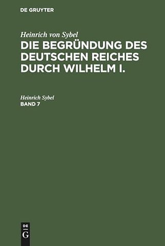 Heinrich von Sybel: Die Begründung des Deutschen Reiches durch Wilhelm I.. Band 7