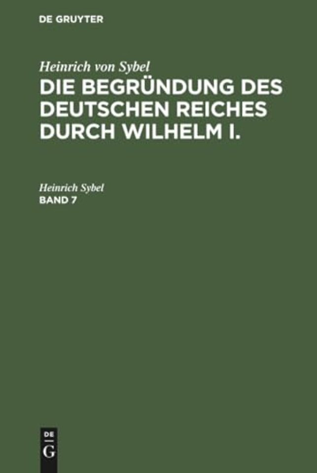 Heinrich von Sybel: Die Begründung des Deutschen Reiches durch Wilhelm I.. Band 7