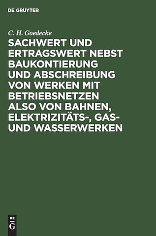 Sachwert und Ertragswert nebst Baukontierung und Abschreibung von Werken mit Betriebsnetzen also von Bahnen, Elektrizitäts–, Gas– und Wasserwerken