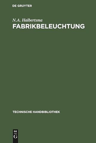 Fabrikbeleuchtung – Ein Leitfaden der Arbeitsstättenbeleuchtung für Architekten, Fabrikanten, Gewerbehygieniker, Ingenieure und Ins
