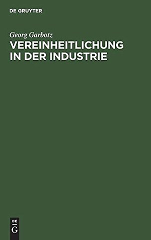 Vereinheitlichung in der Industrie – Die geschichtliche Entwicklung, die bisherigen Ergebnisse, die technischen und wirtschaftlichen G