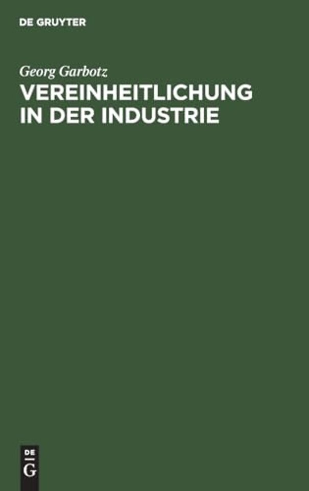 Vereinheitlichung in der Industrie – Die geschichtliche Entwicklung, die bisherigen Ergebnisse, die technischen und wirtschaftlichen G