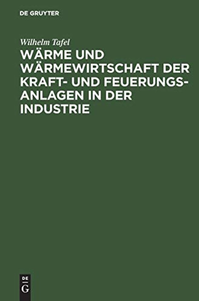 Wärme und Wärmewirtschaft der Kraft– und Feuerun – Mit besonderer Berücksichtigung der Eisen–, Papier– und chemischen Industrie