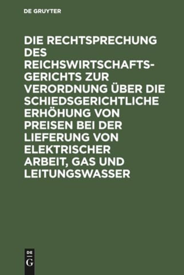Die Rechtsprechung des Reichswirtschaftsgerichts zur Verordnung uber die schiedsgerichtliche Erhohung von Preisen bei der Lieferung von elektrischer Arbeit, Gas und Leitungswasser