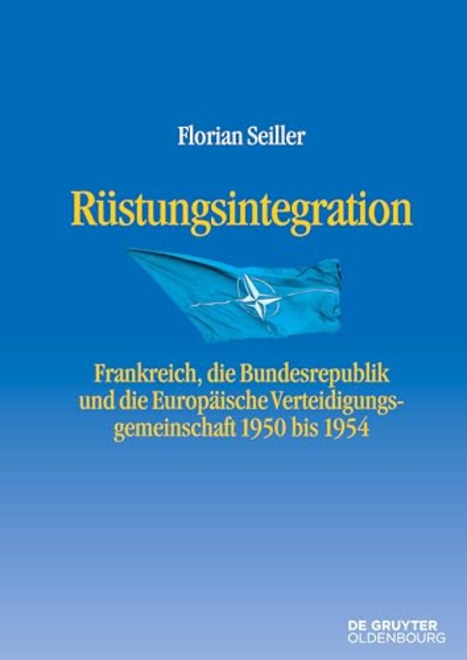 Rüstungsintegration – Frankreich, die Bundesrepublik Deutschland und die Europäische Verteidigungsgemeinschaft 1950 bis 1954