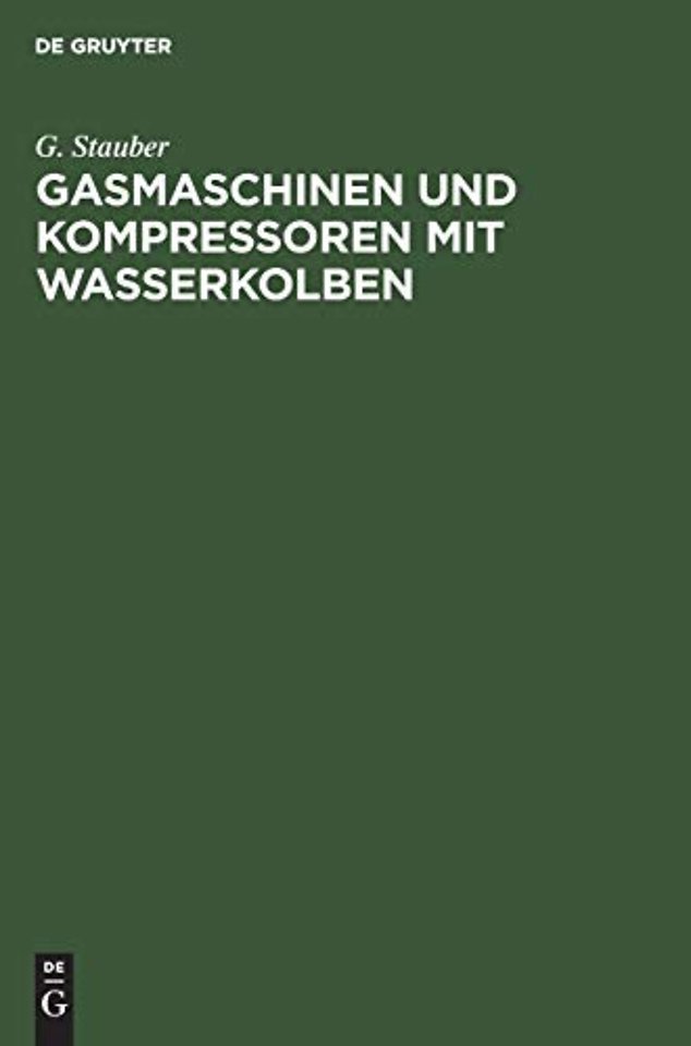 Gasmaschinen und Kompressoren mit Wasserkolben – Entwicklungsgedanken und Erfahrungen. Mit einem Anhang: Die Flüssigkeitsbewegung in Wasserkolbenma
