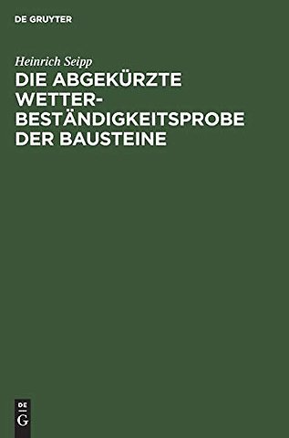 Die Abgekürzte Wetterbeständigkeitsprobe der Bau – Nebst Anleitung zur praktischen Wetterbeständigkeits–Wertbestimmung von Bausteinen