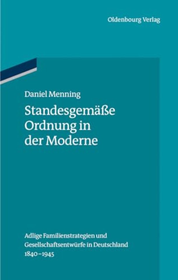 Standesgemäβe Ordnung in der Moderne – Adlige Familienstrategien und Gesellschaftsentwürfe in Deutschland 1840–1945