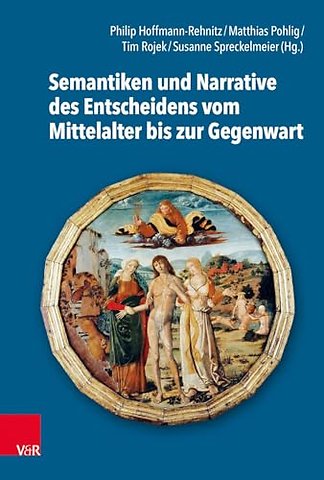 Semantiken und Narrative des Entscheidens vom Mittelalter bis zur Gegenwart