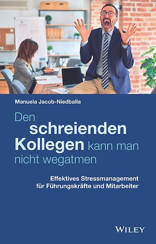 Den schreienden Kollegen kann man nicht wegatmen – Effektives Stressmanagement für Führungskräfte und Mitarbeiter