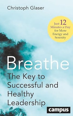 Breathe – The Key to Successful and Healthy Leadership–Just 12 Minutes a Day for More Energy and Serenity