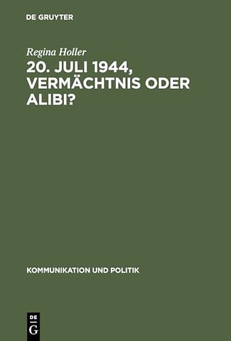 20. Juli 1944, Vermächtnis oder Alibi? – Wie Historiker, Politiker und Journalisten mit dem deutschen Widerstand gegen den Nationalsozialismus