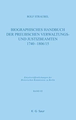 Biographisches Handbuch der preuβischen Verwaltungs– und Justizbeamten 1740–1806/15