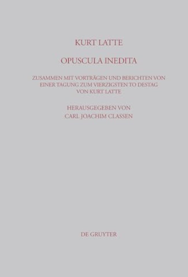 Kurt Latte: Opuscula inedita – Zusammen mit Vorträgen und Berichten von einer Tagung zum vierzigsten Todestag von Kurt Latte