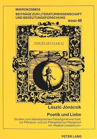 Poetik Und Liebe. Studien Zum Liebeslyrischen Paradigmenwechsel, Zur Petrarca- Und Zur Petrarkismus-Rezeption Im «Raaber Liederbuch»