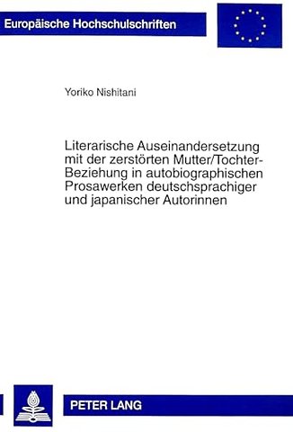 Literarische Auseinandersetzung Mit Der Zerstoerten Mutter/Tochter-Beziehung in Autobiographischen Prosawerken Deutschsprachiger Und Japanischer Autorinnen