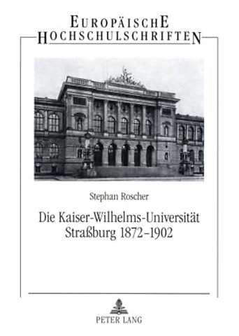 Die Kaiser-Wilhelms-Universitaet Straßburg 1872-1902