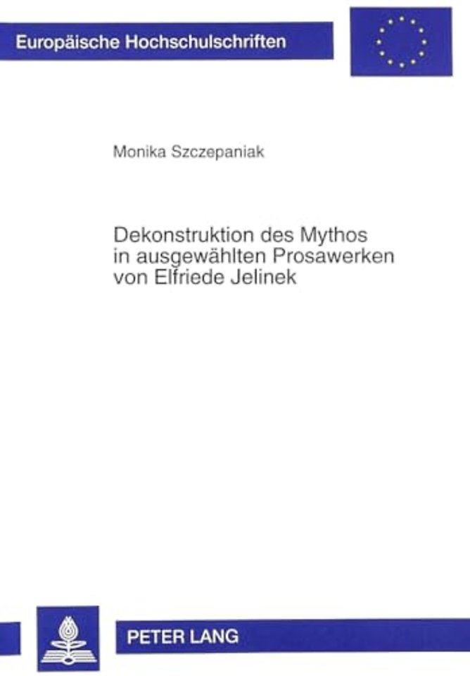 Dekonstruktion Des Mythos in Ausgewaehlten Prosawerken Von Elfriede Jelinek