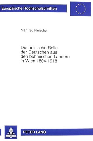 Die Politische Rolle Der Deutschen Aus Den Boehmischen Laendern in Wien 1804-1918