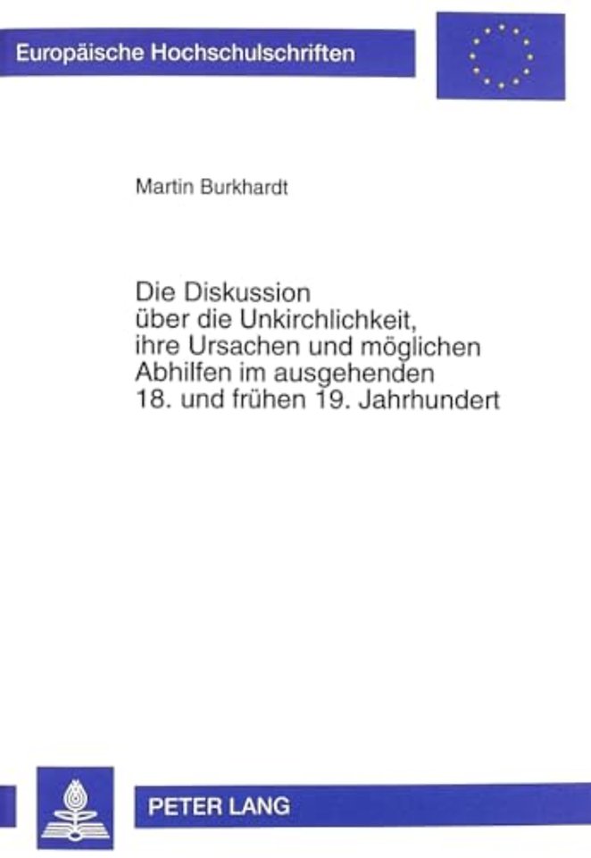Die Diskussion Ueber Die Unkirchlichkeit, Ihre Ursachen Und Moeglichen Abhilfen Im Ausgehenden 18. Und Fruehen 19. Jahrhundert