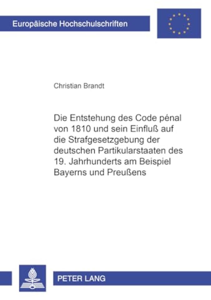 Die Entstehung Des Code Penal Von 1810 Und Sein Einfluß Auf Die Strafgesetzgebung Der Deutschen Partikularstaaten Des 19. Jahrhunderts Am Beispiel Bayerns Und Preußens