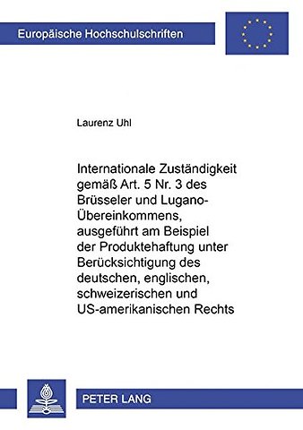 Internationale Zustaendigkeit Gemaess Art. 5 Nr. 3 Des Bruesseler Und Lugano-Uebereinkommens, Ausgefuehrt Am Beispiel Der Produktehaftung Unter Beruecksichtigung Des Deutschen, Englischen, Schweizerischen Und Us-Amerikanischen Rechts