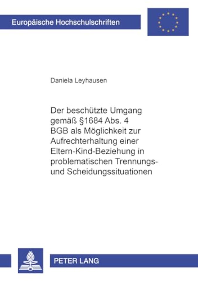 Der Beschuetzte Umgang Gemaeß § 1684 Abs. 4 Bgb ALS Moeglichkeit Zur Aufrechterhaltung Einer Eltern-Kind-Beziehung in Problematischen Trennungs- Und Scheidungssituationen