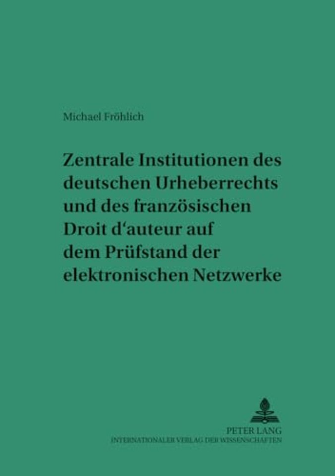 Zentrale Institutionen Des Deutschen Urheberrechts Und Des Franzoesischen Droit D'Auteur Auf Dem Pruefstand Der Elektronischen Netzwerke