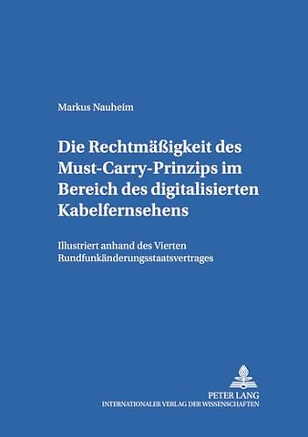 Die Rechtmaeßigkeit Des Must-Carry-Prinzips Im Bereich Des Digitalisierten Kabelfernsehens in Der Bundesrepublik Deutschland