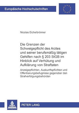 Die Grenzen Der Schweigepflicht Des Arztes Und Seiner Berufsmaeßig Taetigen Gehilfen Nach § 203 Stgb Im Hinblick Auf Verhuetung Und Aufklaerung Von Straftaten