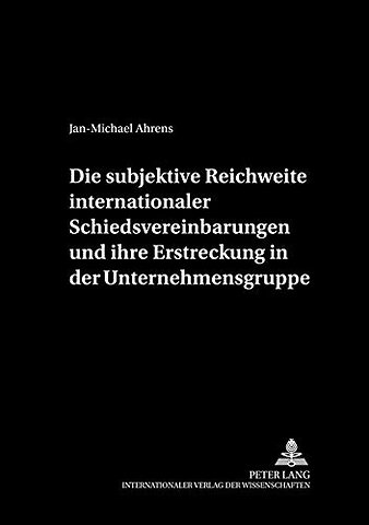 Die Subjektive Reichweite Internationaler Schiedsvereinbarungen Und Ihre Erstreckung in Der Unternehmensgruppe